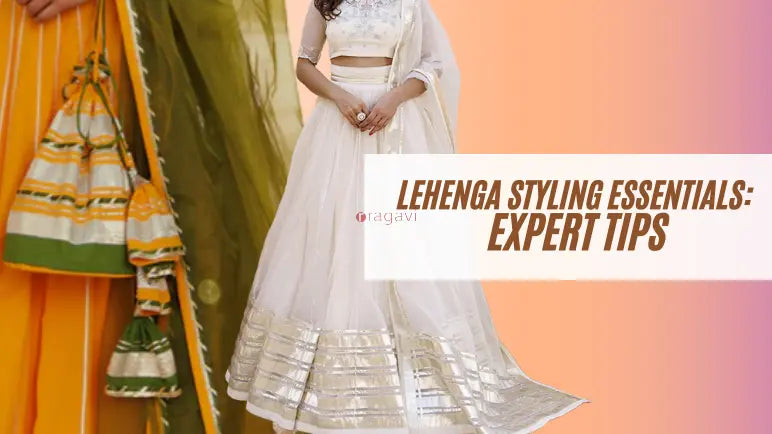 Lehenga Styling Essentials: Expert Tips Ragavi